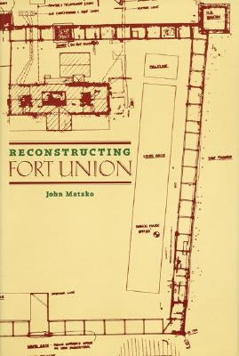 Reconstructing Fort Union by Matzko, John Austin