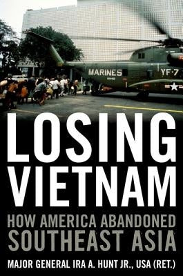 Losing Vietnam: How America Abandoned Southeast Asia by Hunt, Ira A.