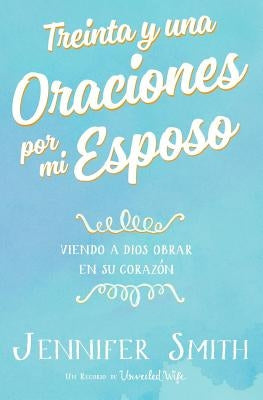 Treinta y una Oraciones por mi Esposo: Viendo A Dios Obrar En Su Corazon by Smith, Jennifer