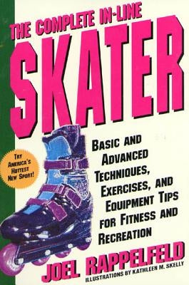 The Complete In-Line Skater: Basic and Advanced Techniques, Exercises, and Equipment Tips for Fitness and Recreation by Rappelfeld, Joel