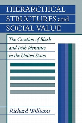 Hierarchical Structures and Social Value: The Creation of Black and Irish Identities in the United States by Williams, Richard