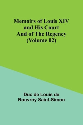 Memoirs of Louis XIV and His Court and of the Regency (Volume 02) by De Louis De Rouvroy Saint-Simon, Duc