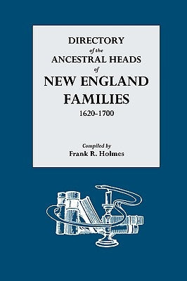 Directory of the Ancestral Heads of New England Families, 1620-1700 by Holmes, Frank R.