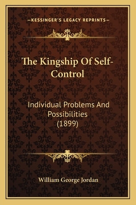 The Kingship Of Self-Control: Individual Problems And Possibilities (1899) by Jordan, William George