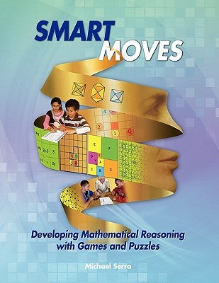 Smart Moves: Developing Mathematical Reasoning with Games and Puzzles by Serra, Michael