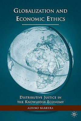 Globalization and Economic Ethics: Distributive Justice in the Knowledge Economy by Barrera, A.