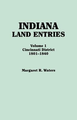 Indiana Land Entries. Volume I: Cincinnati District, 1801-1840 by Waters, Margaret R.