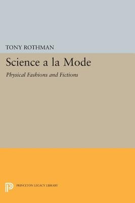 Science a la Mode: Physical Fashions and Fictions by Rothman, Tony