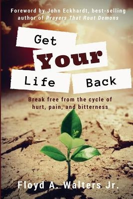 Get Your Life Back: Break Free from the Cycle of Hurt, Pain, and Bitterness by Walters Jr, Floyd a.