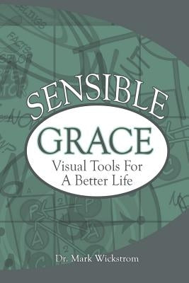 Sensible Grace: Visual Tools for a Better Life by Wickstrom, Mark