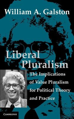 Liberal Pluralism: The Implications of Value Pluralism for Political Theory and Practice by Galston, William A.