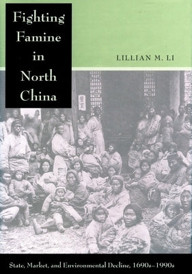 Fighting Famine in North China: State, Market, and Environmental Decline, 1690s-1990s by Li, Lillian M.