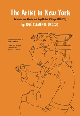 The Artist in New York: Letters to Jean Charlot and Unpublished Writings, 1925-1929. by Orozco, Jos&#233; Clemente