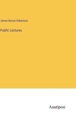 Public Lectures by Robertson, James Burton