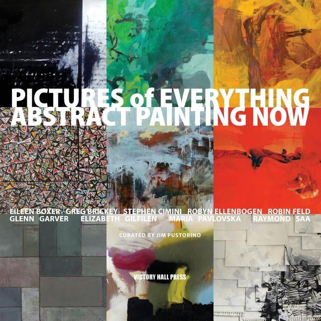 Pictures of Everything: Abstract Painting Now by Victory Hall Press