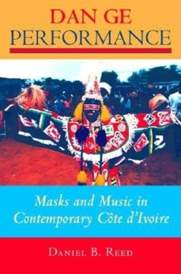 Dan GE Performance: Masks and Music in Contemporary Côte d'Ivoire by Reed, Daniel B.