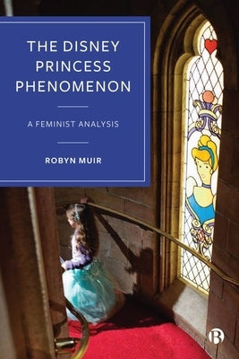 The Disney Princess Phenomenon: A Feminist Analysis by Muir, Robyn