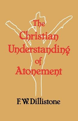 The Christian Understanding of the Atonement by Dillistone, F. W.