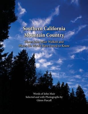 Southern California Mountain Country: Places John Muir Walked and Places He Would Have Loved to Know by Pascall, Glenn