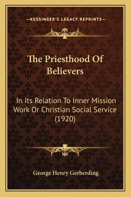 The Priesthood Of Believers: In Its Relation To Inner Mission Work Or Christian Social Service (1920) by Gerberding, George Henry