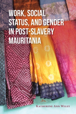 Work, Social Status, and Gender in Post-Slavery Mauritania by Wiley, Katherine A.