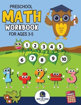 Preschool Math Workbook for Kids Ages 3-5: A Beginner Math Activity Book to Learn Counting, Number Tracing, Addition, Subtraction, And Many More Math by Publishing, Over the Moon