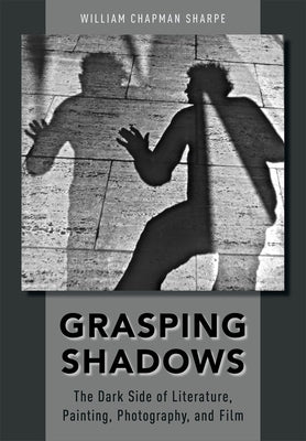 Grasping Shadows: The Dark Side of Literature, Painting, Photography, and Film by Sharpe, William Chapman