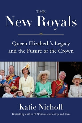 The New Royals: Queen Elizabeth's Legacy and the Future of the Crown by Nicholl, Katie