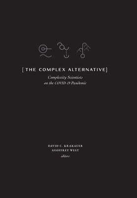 The Complex Alternative: Complexity Scientists on the COVID-19 Pandemic by Krakauer, David C.