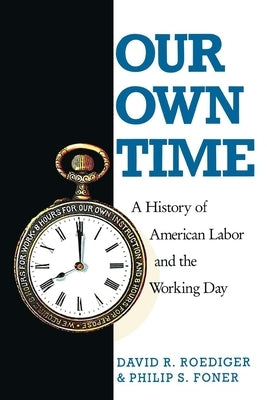 Our Own Time: A History of American Labor and the Working Day by Foner, Philip S.