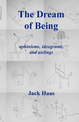 The Dream of Being: Aphorisms, Ideograms, and Aislings by Haas, Jack