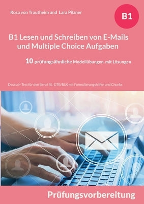 B1 Lesen und Schreiben von E-Mails und Multiple Choice Aufgaben für die Prüfungsvorbereitung: Deutsch-Test für den Beruf B1-DTB/BSK mit Formulierungsh by Von Trautheim, Rosa