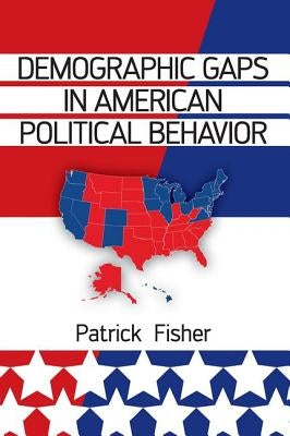 Demographic Gaps in American Political Behavior by Fisher, Patrick
