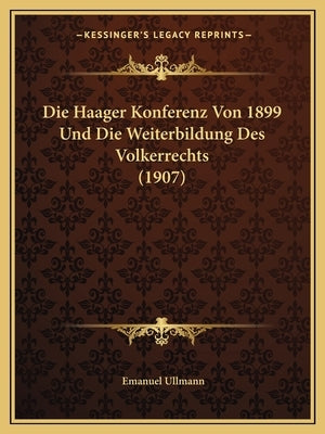 Die Haager Konferenz Von 1899 Und Die Weiterbildung Des Volkerrechts (1907) by Ullmann, Emanuel