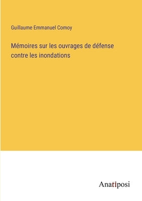 Mémoires sur les ouvrages de défense contre les inondations by Comoy, Guillaume Emmanuel