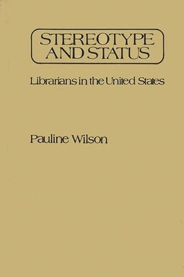 Stereotype and Status: Librarians in the United States by Wilson, Pauline
