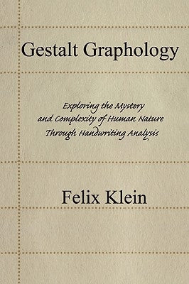 Gestalt Graphology: Exploring the Mystery and Complexity of Human Nature Through Handwriting Analysis by Klein, Felix
