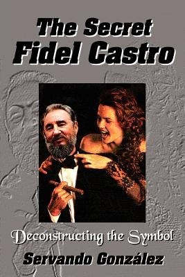 The Secret Fidel Castro by Gonzalez, Servando