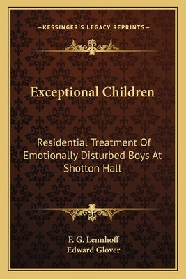 Exceptional Children: Residential Treatment Of Emotionally Disturbed Boys At Shotton Hall by Lennhoff, F. G.