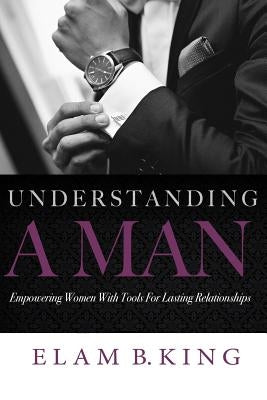 Understanding A Man: Empowering Women With Tools For Lasting Relationships by Bell, Adrienne E.