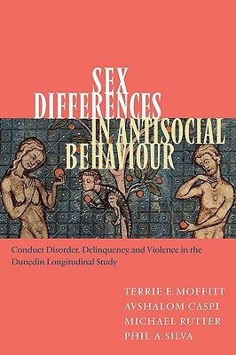 Sex Differences in Antisocial Behaviour: Conduct Disorder, Delinquency, and Violence in the Dunedin Longitudinal Study by Moffitt, Terrie E.