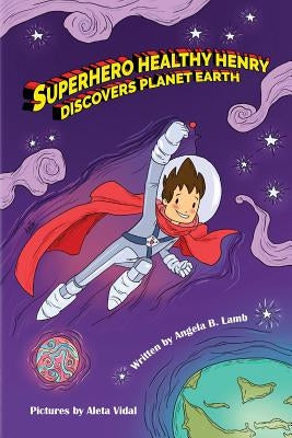 Superhero Healthy Henry Discovers Planet Earth by Lamb, Angela B.