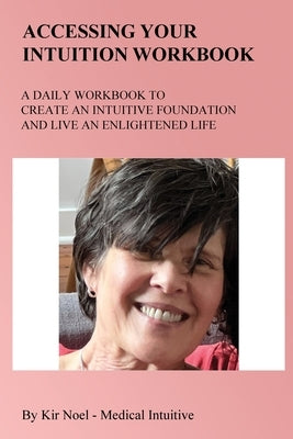 Accessing Your Intuition Workbook: A Daily Workbook to Create an Intuitive Foundation and Live an Enlightened Life by Noel, Kir