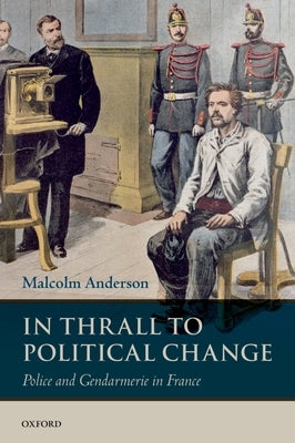 In Thrall to Political Change: Police and Gendarmerie in France by Anderson, Malcolm