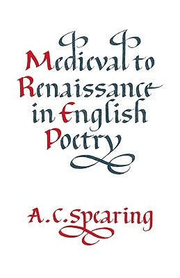 Medieval to Renaissance in English Poetry by Spearing, A. C.