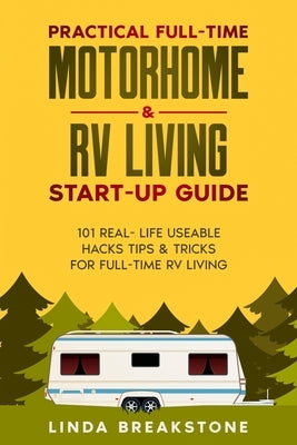 Practical Full-time Motorhome & RV Living Start-Up Guide: 101 Real- Life Useable Hacks Tips & Tricks for Full-Time RV Living by Breakstone, Linda