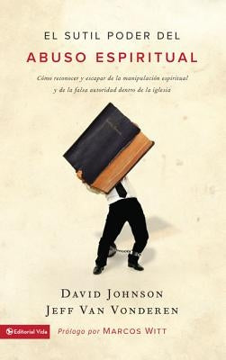 El sutil poder del abuso espiritual: Cómo reconocer y escapar de la manipulación espiritual y de la falsa autoridad dentro de la iglesia = The Subtle by Johnson, David