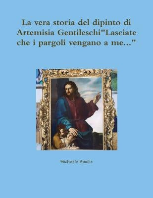 La vera storia del dipinto di Artemisia Gentileschi"Lasciate che i pargoli vengano a me..." by Amelio, Michaela