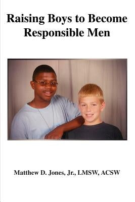 Raising Boys to Become Responsible Men by Jones, Matthew D., Jr.