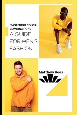 Mastering Color Combinations: A Guide for Men's Fashion by Rees, Matthew